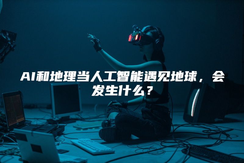 AI和地理当人工智能遇见地球，会发生什么？