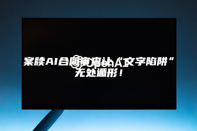案牍AI合同审查让“文字陷阱”无处遁形！