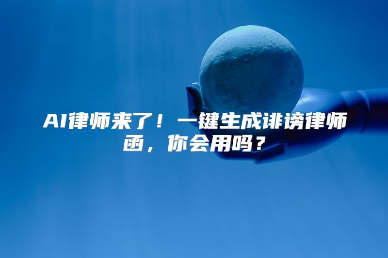 AI律师来了！一键生成诽谤律师函，你会用吗？