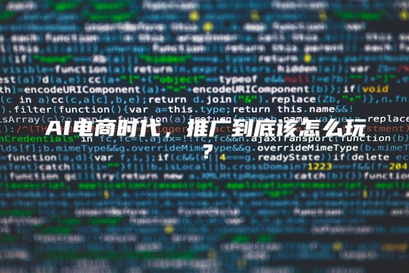 AI电商时代，推广到底该怎么玩？