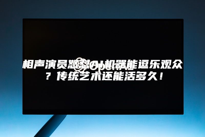 相声演员怒怼AI机器能逗乐观众？传统艺术还能活多久！
