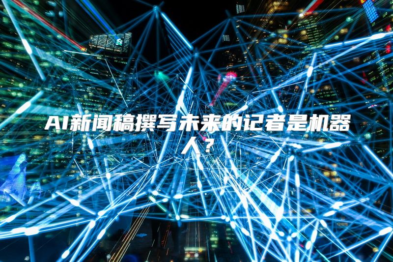 AI新闻稿撰写未来的记者是机器人？