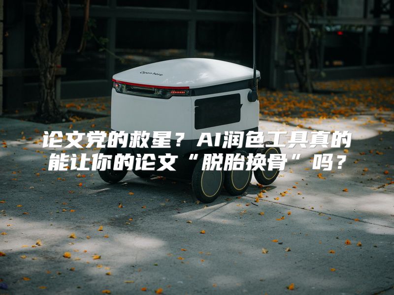 论文党的救星？AI润色工具真的能让你的论文“脱胎换骨”吗？
