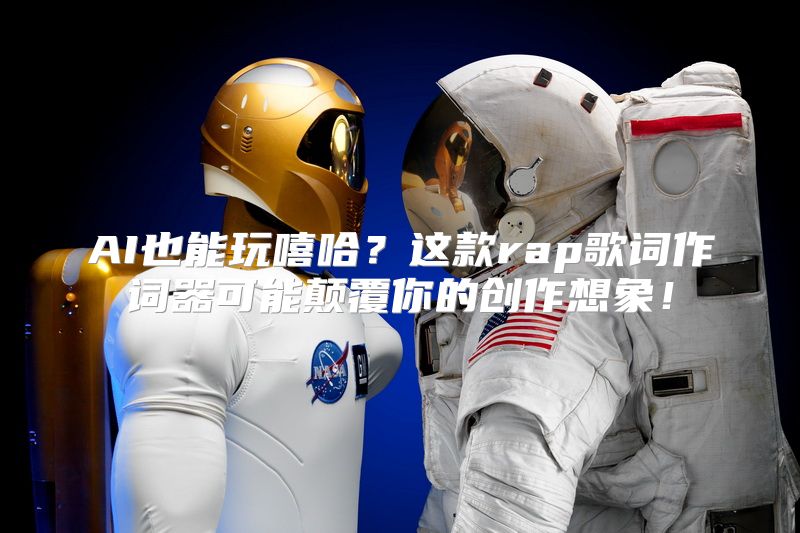 AI也能玩嘻哈？这款rap歌词作词器可能颠覆你的创作想象！