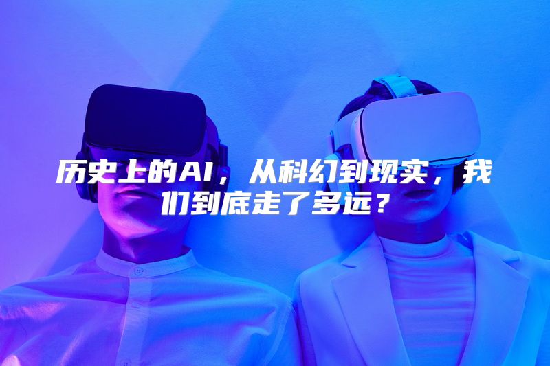 历史上的AI，从科幻到现实，我们到底走了多远？