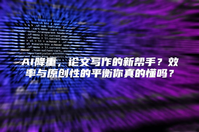 AI降重，论文写作的新帮手？效率与原创性的平衡你真的懂吗？