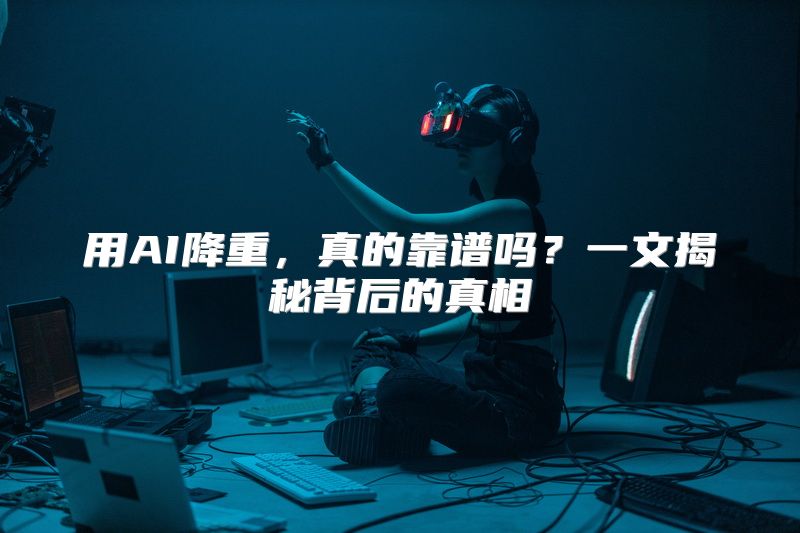 用AI降重，真的靠谱吗？一文揭秘背后的真相