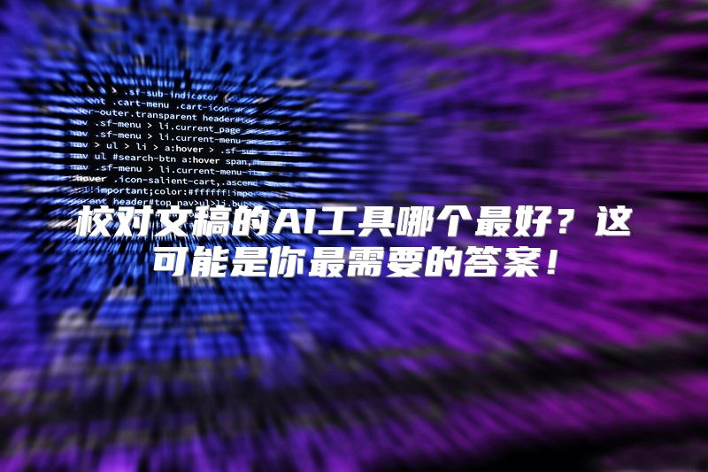 校对文稿的AI工具哪个最好？这可能是你最需要的答案！