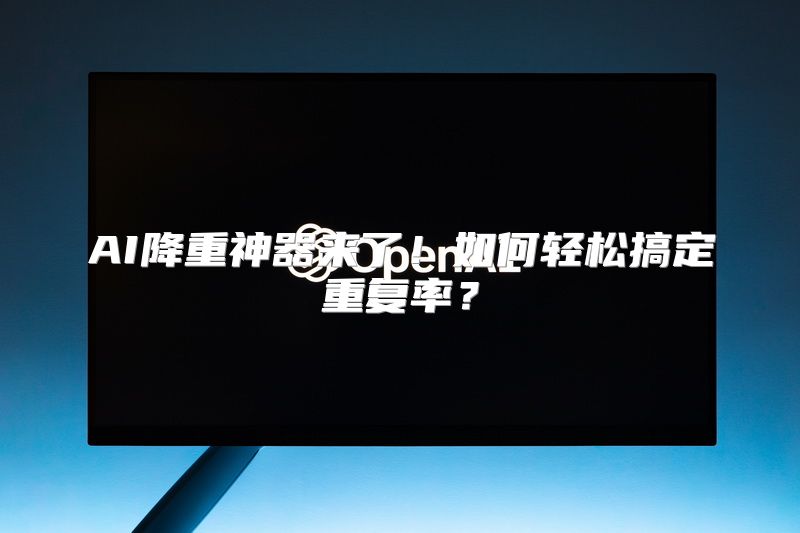 AI降重神器来了！如何轻松搞定重复率？
