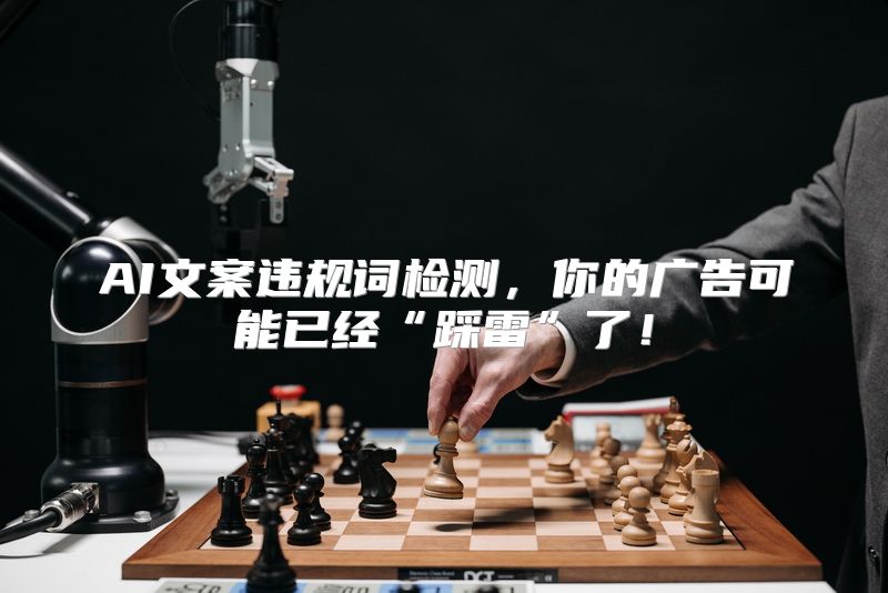 AI文案违规词检测，你的广告可能已经“踩雷”了！