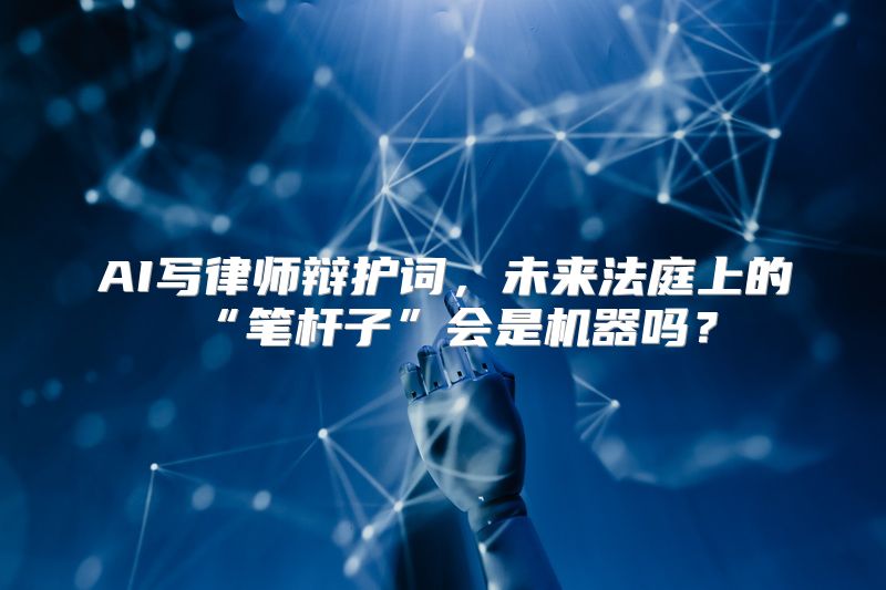 AI写律师辩护词，未来法庭上的“笔杆子”会是机器吗？