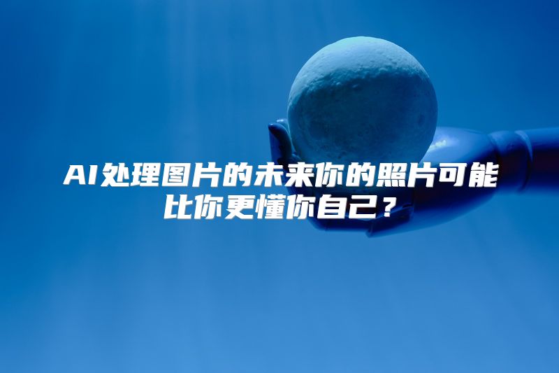 AI处理图片的未来你的照片可能比你更懂你自己？