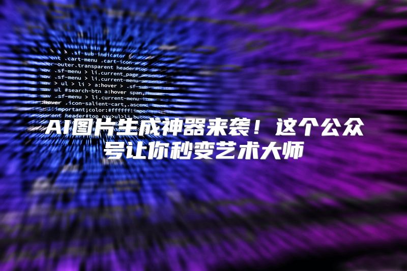 AI图片生成神器来袭！这个公众号让你秒变艺术大师