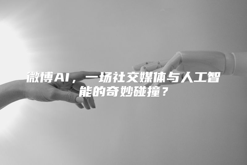 微博AI，一场社交媒体与人工智能的奇妙碰撞？