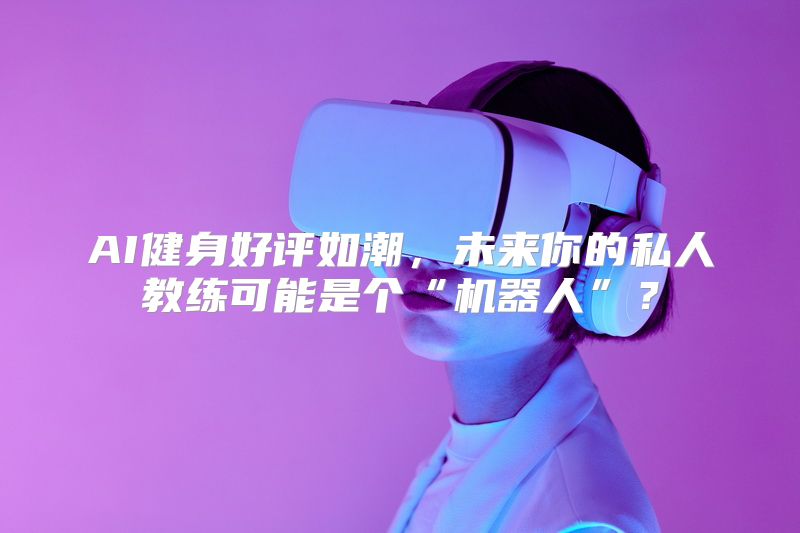 AI健身好评如潮，未来你的私人教练可能是个“机器人”？