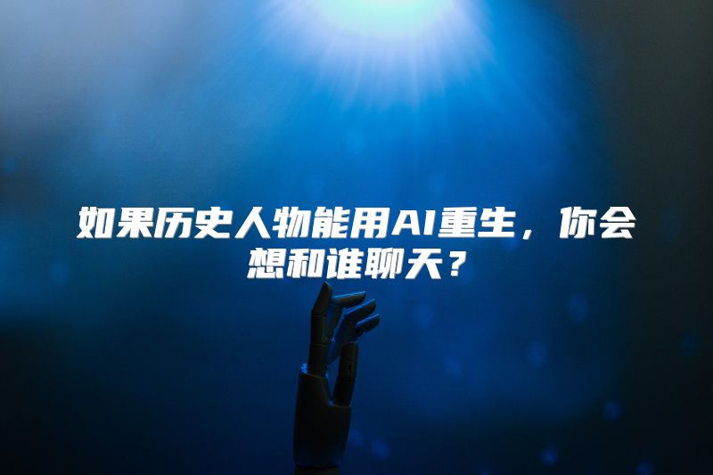 如果历史人物能用AI重生，你会想和谁聊天？