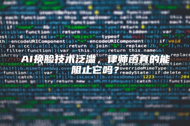 AI换脸技术泛滥，律师函真的能阻止它吗？