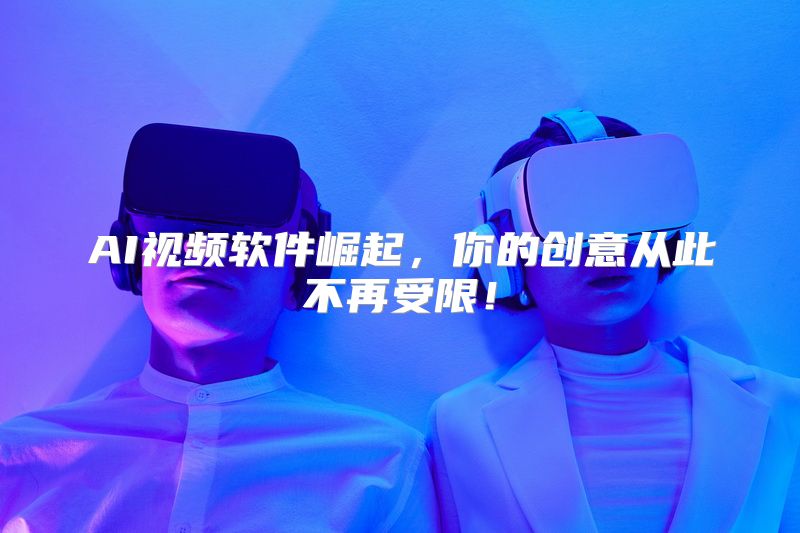 AI视频软件崛起，你的创意从此不再受限！