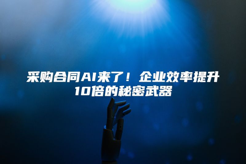 采购合同AI来了！企业效率提升10倍的秘密武器