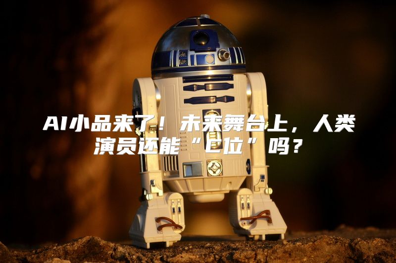 AI小品来了！未来舞台上，人类演员还能“C位”吗？