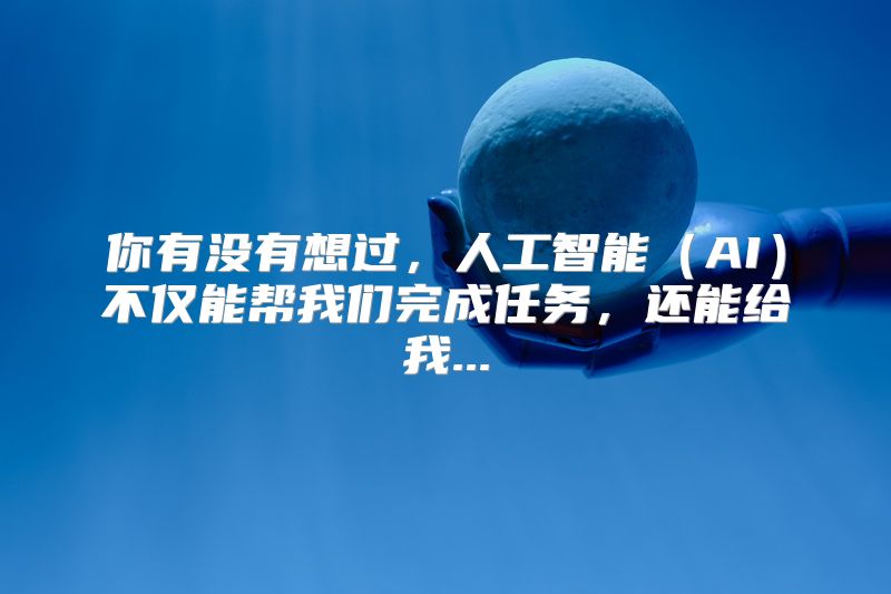 你有没有想过，人工智能（AI）不仅能帮我们完成任务，还能给我...