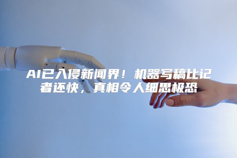 AI已入侵新闻界！机器写稿比记者还快，真相令人细思极恐