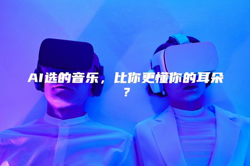 AI选的音乐，比你更懂你的耳朵？