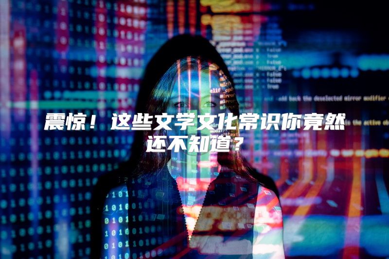 震惊！这些文学文化常识你竟然还不知道？