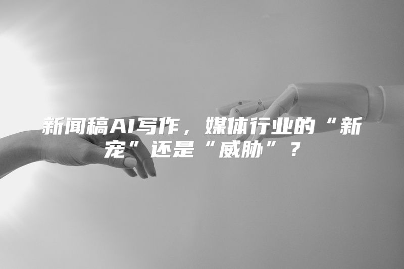 新闻稿AI写作，媒体行业的“新宠”还是“威胁”？