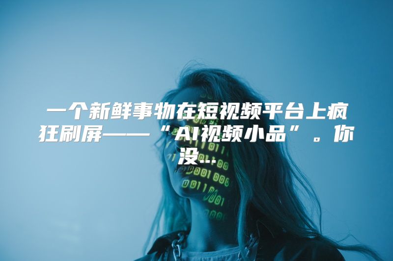 一个新鲜事物在短视频平台上疯狂刷屏——“AI视频小品”。你没...