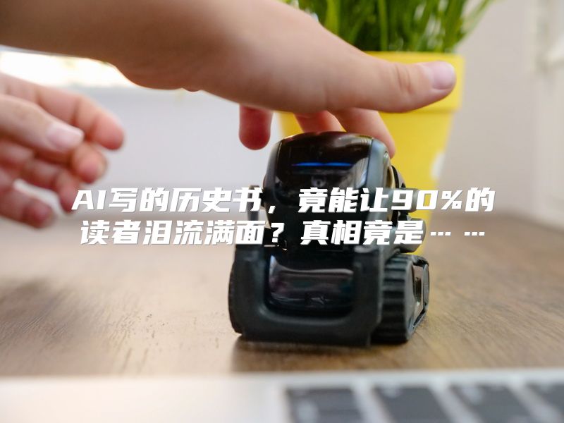 AI写的历史书，竟能让90%的读者泪流满面？真相竟是……
