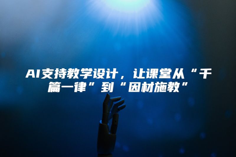 AI支持教学设计，让课堂从“千篇一律”到“因材施教”