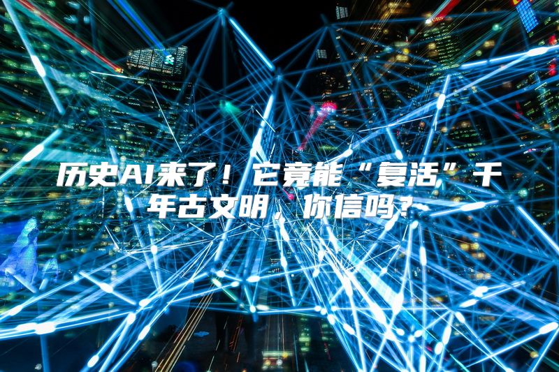 历史AI来了！它竟能“复活”千年古文明，你信吗？