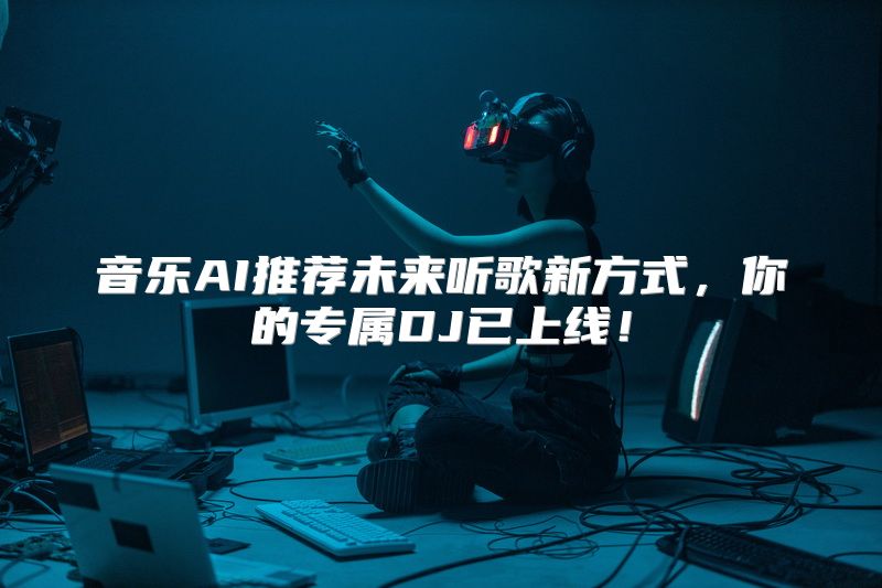 音乐AI推荐未来听歌新方式，你的专属DJ已上线！