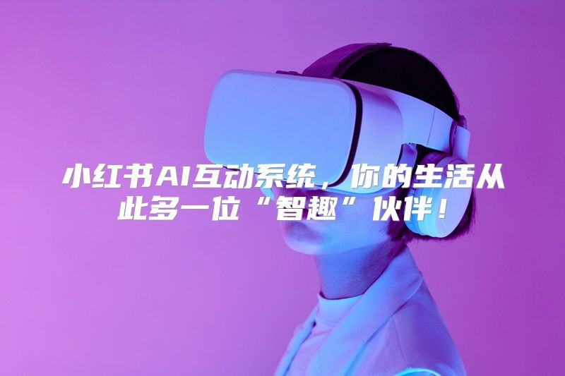 小红书AI互动系统，你的生活从此多一位“智趣”伙伴！
