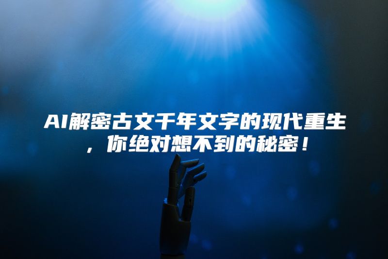 AI解密古文千年文字的现代重生，你绝对想不到的秘密！