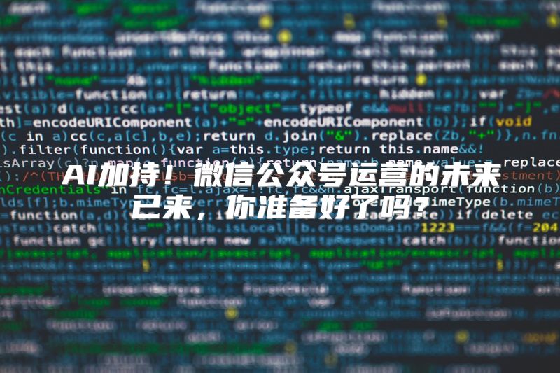 AI加持！微信公众号运营的未来已来，你准备好了吗？