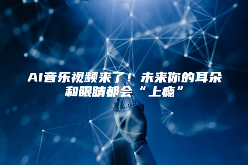 AI音乐视频来了！未来你的耳朵和眼睛都会“上瘾”