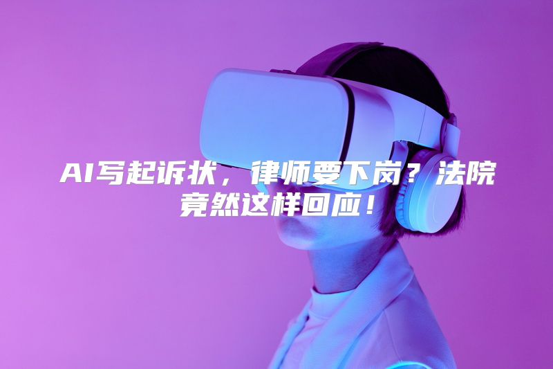 AI写起诉状，律师要下岗？法院竟然这样回应！