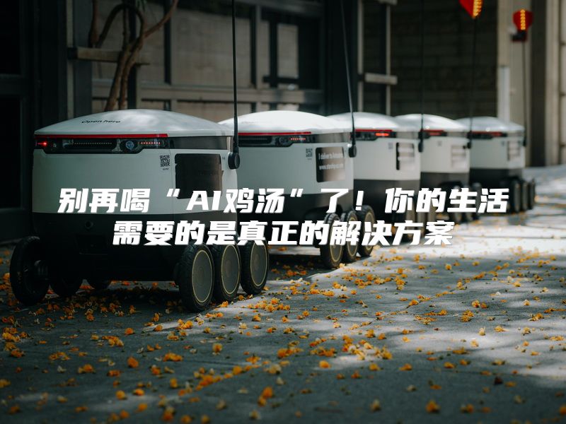 别再喝“AI鸡汤”了！你的生活需要的是真正的解决方案