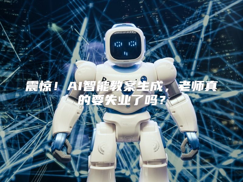 震惊！AI智能教案生成，老师真的要失业了吗？