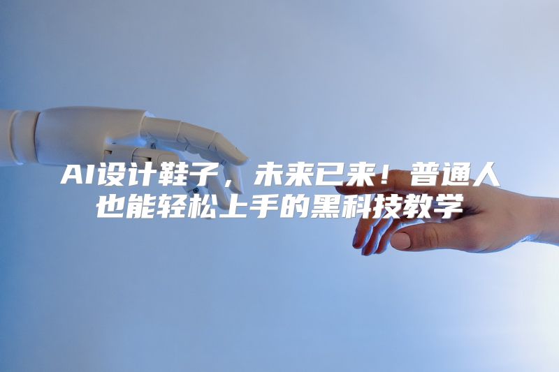 AI设计鞋子，未来已来！普通人也能轻松上手的黑科技教学