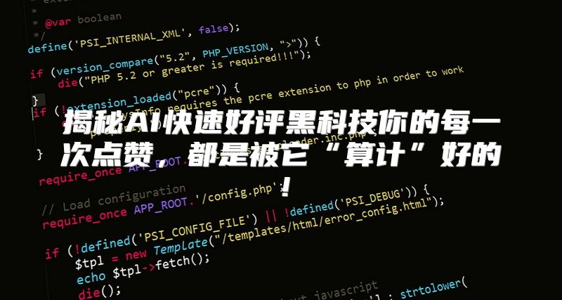 揭秘AI快速好评黑科技你的每一次点赞，都是被它“算计”好的！