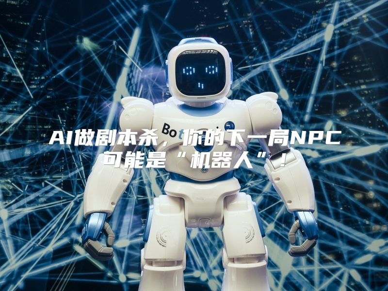 AI做剧本杀，你的下一局NPC可能是“机器人”！