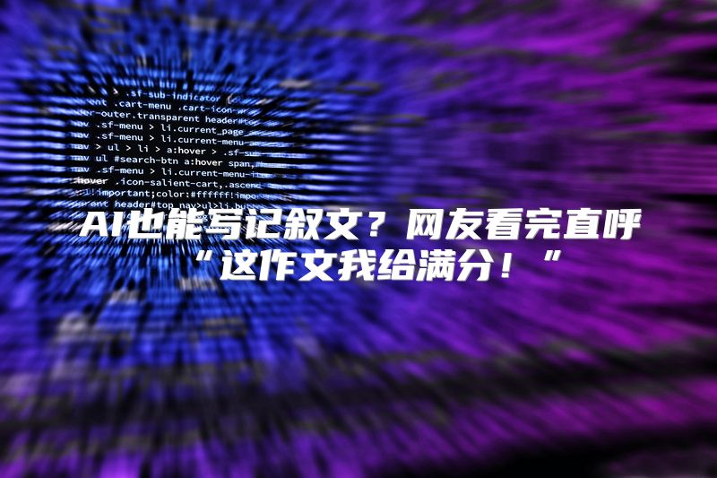 AI也能写记叙文？网友看完直呼“这作文我给满分！”