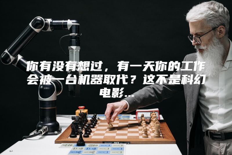 你有没有想过，有一天你的工作会被一台机器取代？这不是科幻电影...