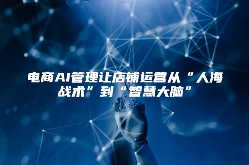 电商AI管理让店铺运营从“人海战术”到“智慧大脑”