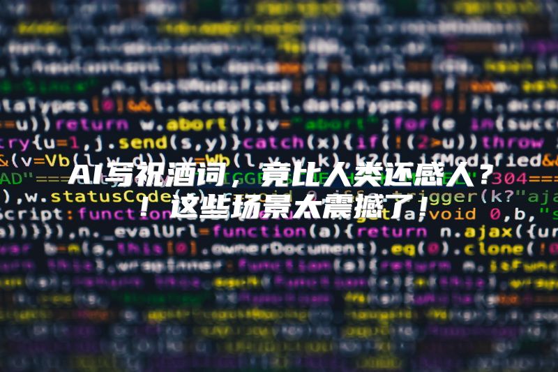 AI写祝酒词，竟比人类还感人？！这些场景太震撼了！