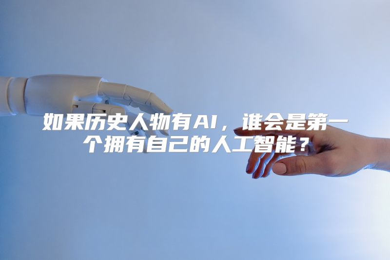 如果历史人物有AI，谁会是第一个拥有自己的人工智能？