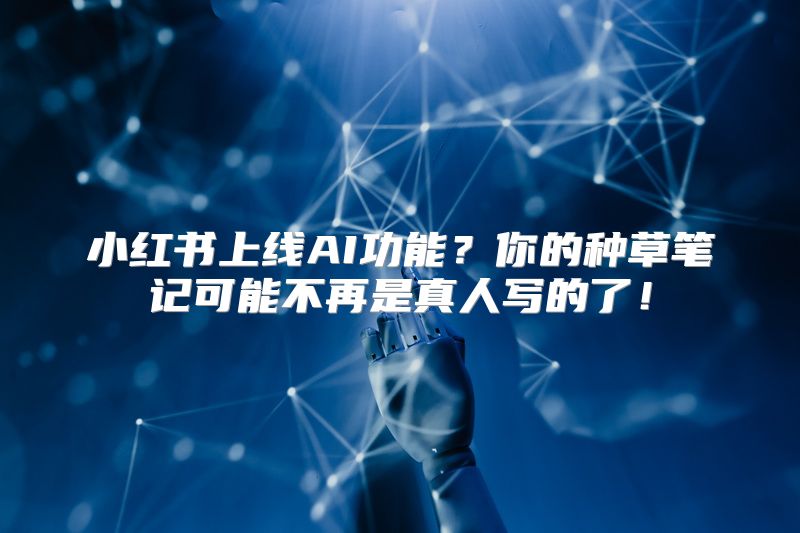 小红书上线AI功能？你的种草笔记可能不再是真人写的了！